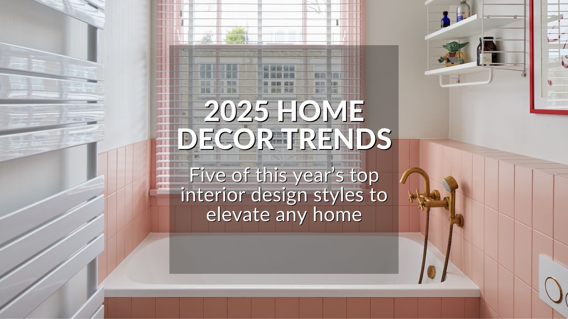 2025 HOME DECOR TRENDS: FIVE OF THIS YEAR’S TOP INTERIOR DESIGN STYLES ...